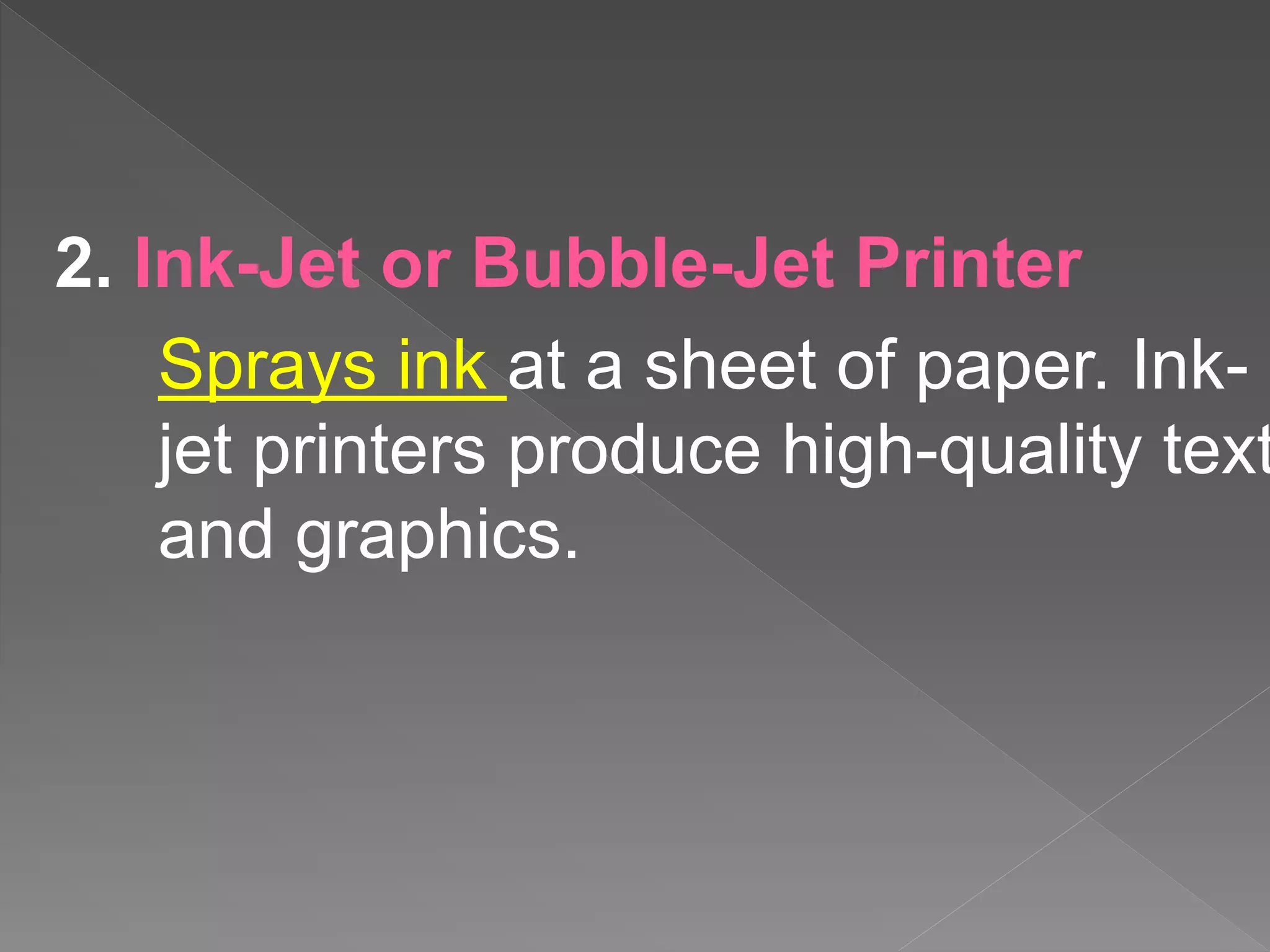 2. Ink-Jet or Bubble-Jet Printer
Sprays ink at a sheet of paper. Ink-
jet printers produce high-quality text
and graphics.
 