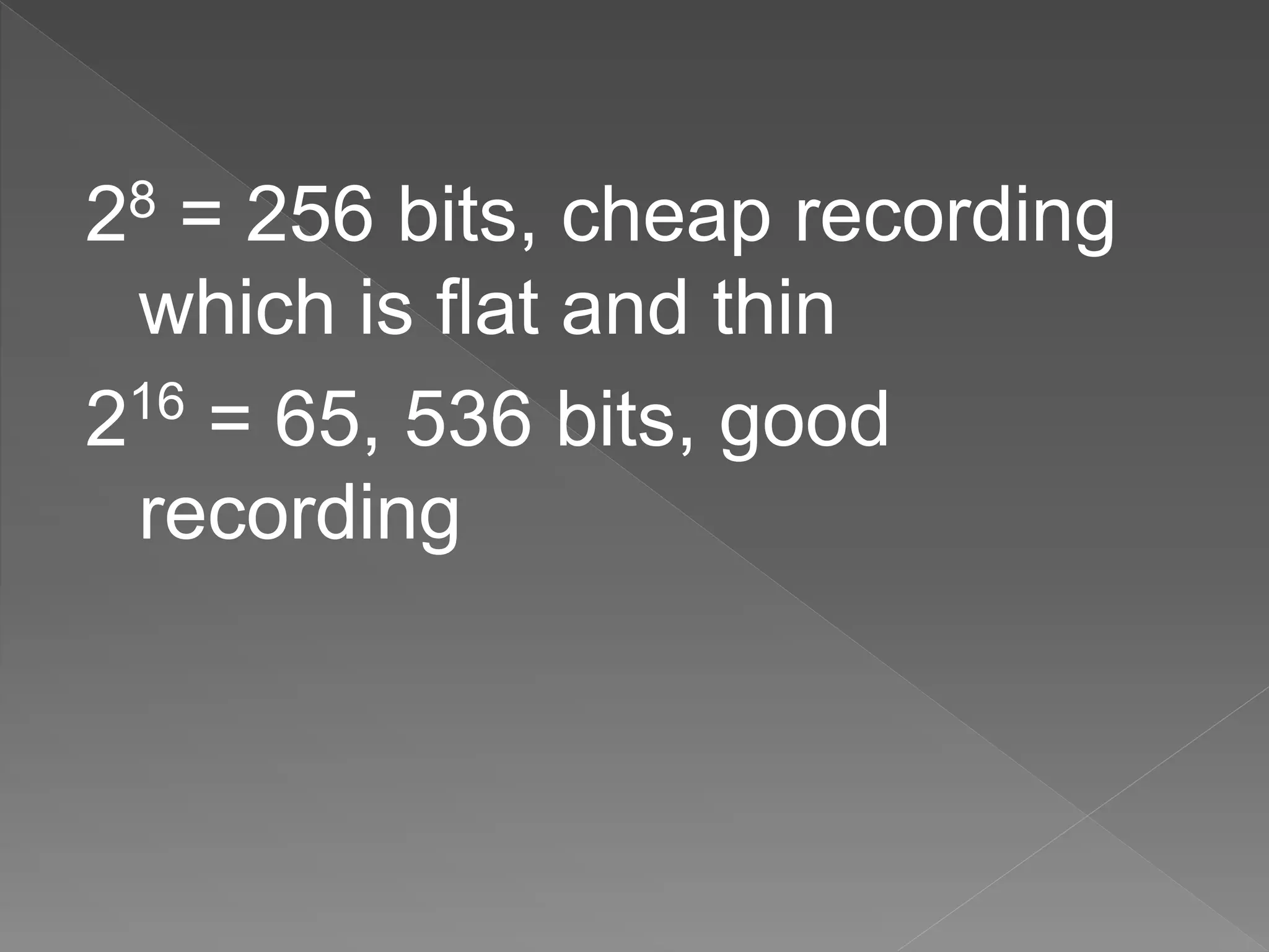 28 = 256 bits, cheap recording
which is flat and thin
216
= 65, 536 bits, good
recording
 