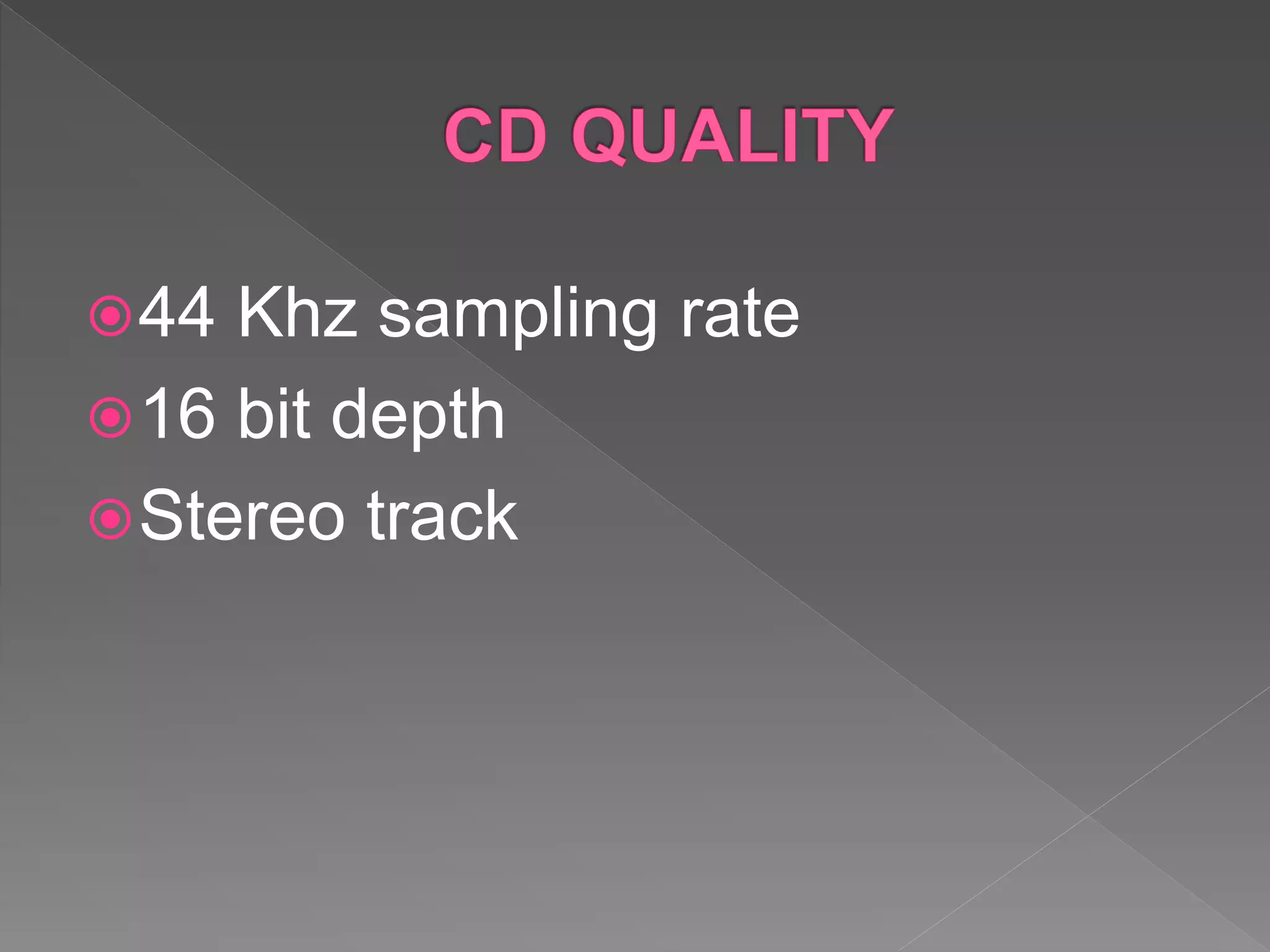 44 Khz sampling rate
16 bit depth
Stereo track
 