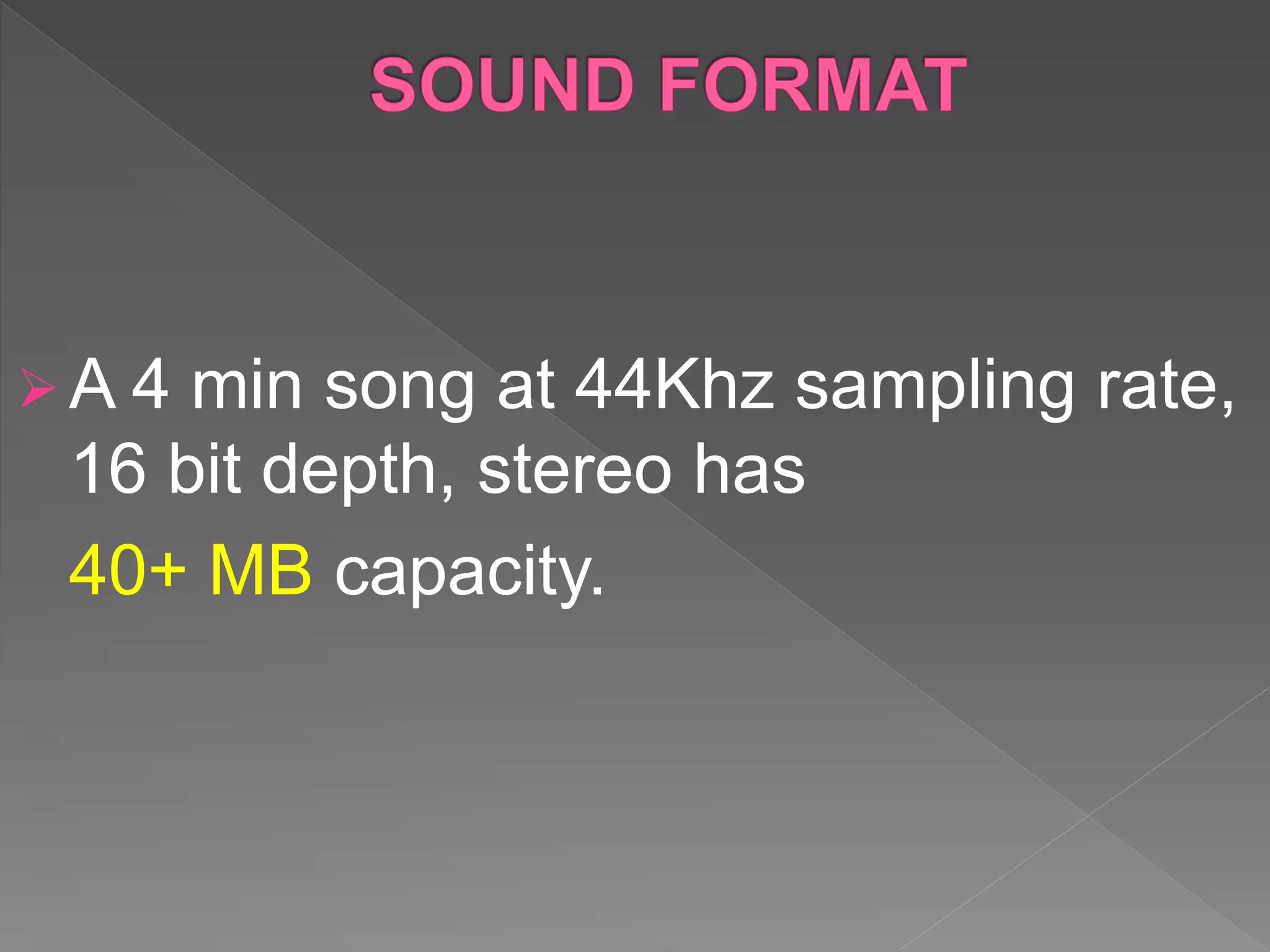 A 4 min song at 44Khz sampling rate,
16 bit depth, stereo has
40+ MB capacity.
 