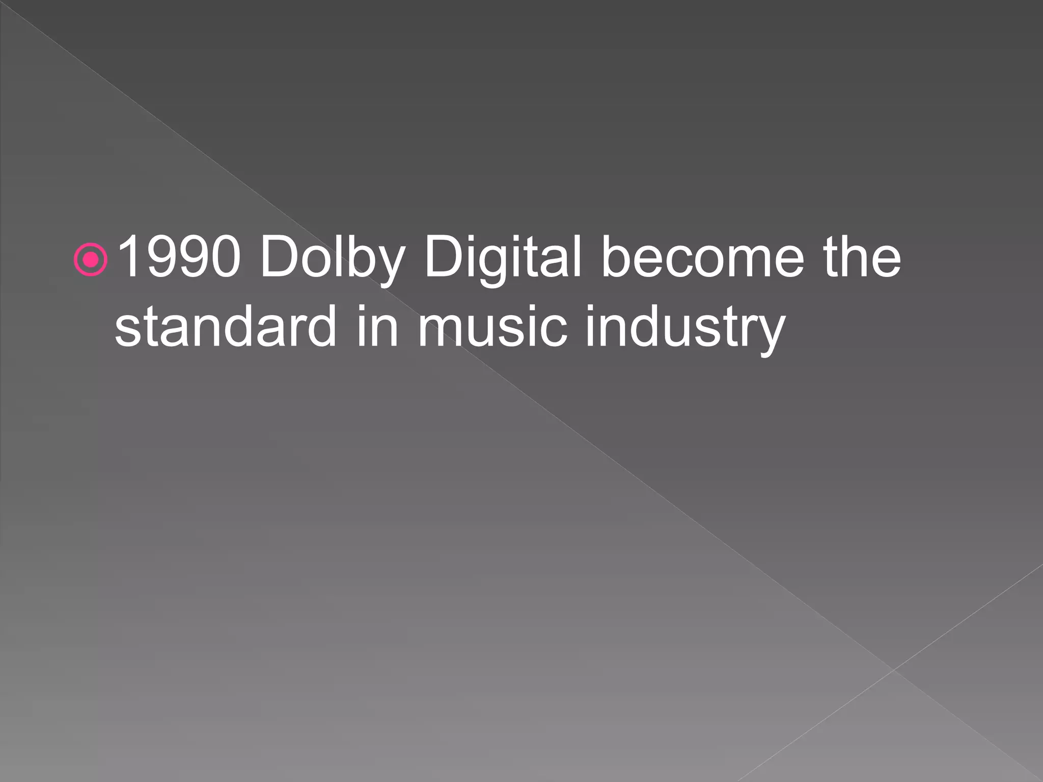 1990 Dolby Digital become the
standard in music industry
 