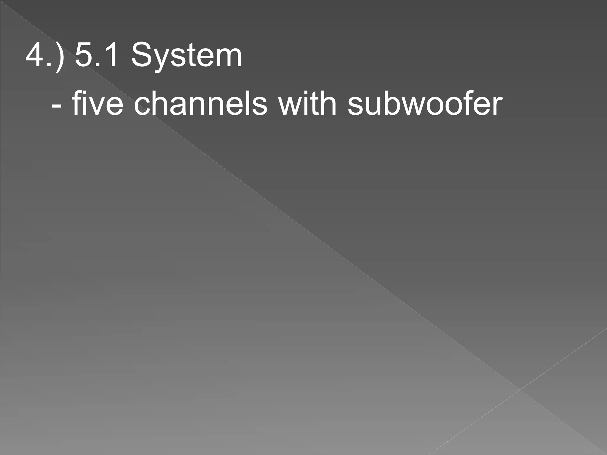 4.) 5.1 System
- five channels with subwoofer
 