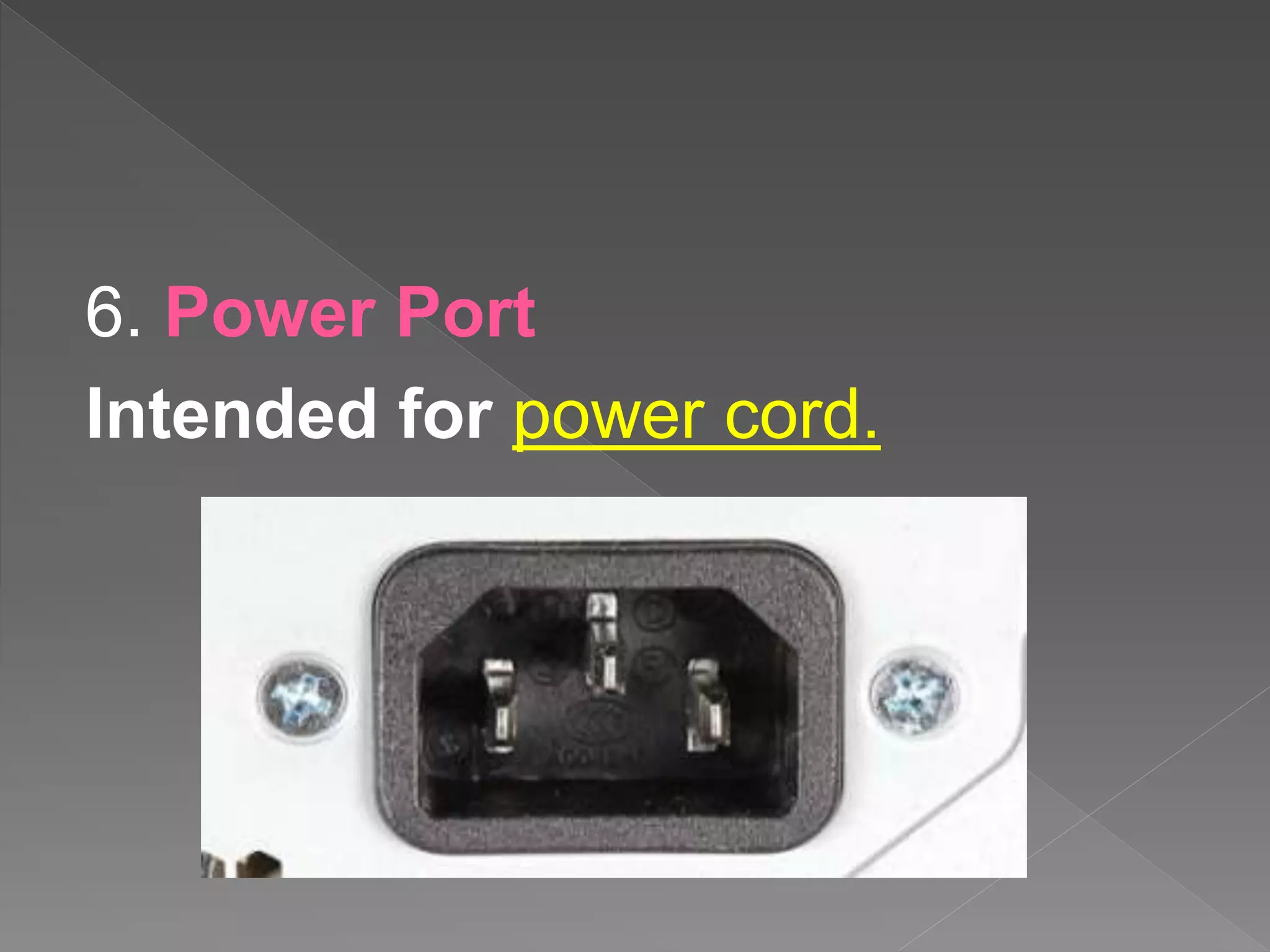 6. Power Port
Intended for power cord.
 