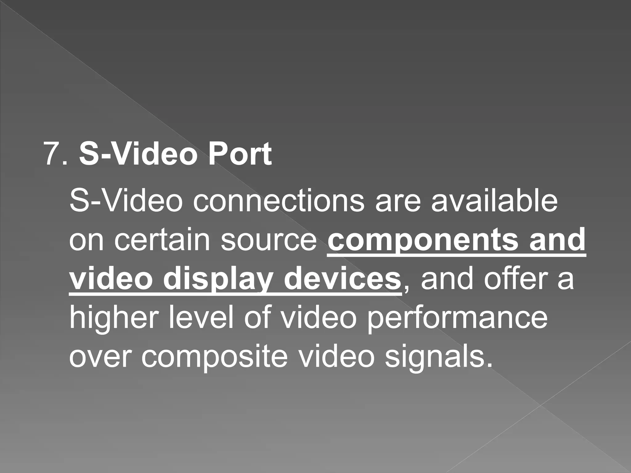 7. S-Video Port
S-Video connections are available
on certain source components and
video display devices, and offer a
higher level of video performance
over composite video signals.
 