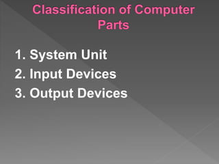 1. System Unit
2. Input Devices
3. Output Devices
 