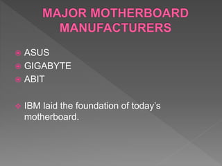 ASUS
 GIGABYTE
 ABIT
 IBM laid the foundation of today’s
motherboard.
 