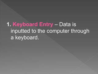 1. Keyboard Entry – Data is
inputted to the computer through
a keyboard.
 