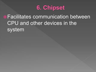 Facilitates communication between
CPU and other devices in the
system
 
