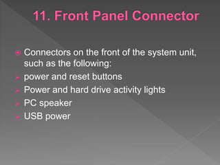  Connectors on the front of the system unit,
such as the following:
 power and reset buttons
 Power and hard drive activity lights
 PC speaker
 USB power
 