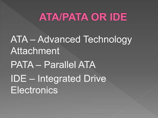 ATA – Advanced Technology
Attachment
PATA – Parallel ATA
IDE – Integrated Drive
Electronics
 