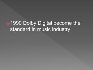 1990 Dolby Digital become the
standard in music industry
 