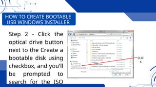 HOW TO CREATE BOOTABLE
USB WINDOWS INSTALLER
Step 2 - Click the
optical drive button
next to the Create a
bootable disk using
checkbox, and you'll
be prompted to
search for the ISO
CLIC
K
 