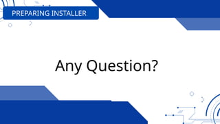 PREPARING INSTALLER
Any Question?
 