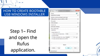 HOW TO CREATE BOOTABLE
USB WINDOWS INSTALLER
Step 1– Find
and open the
Rufus
application.
 