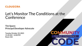 Let’s Monitor The Conditions at the
Conference
Tim Spann
Principal Developer Advocate
Tuesday October 10, 2023
11:20 AM - 12:00 PM
Room 102
 