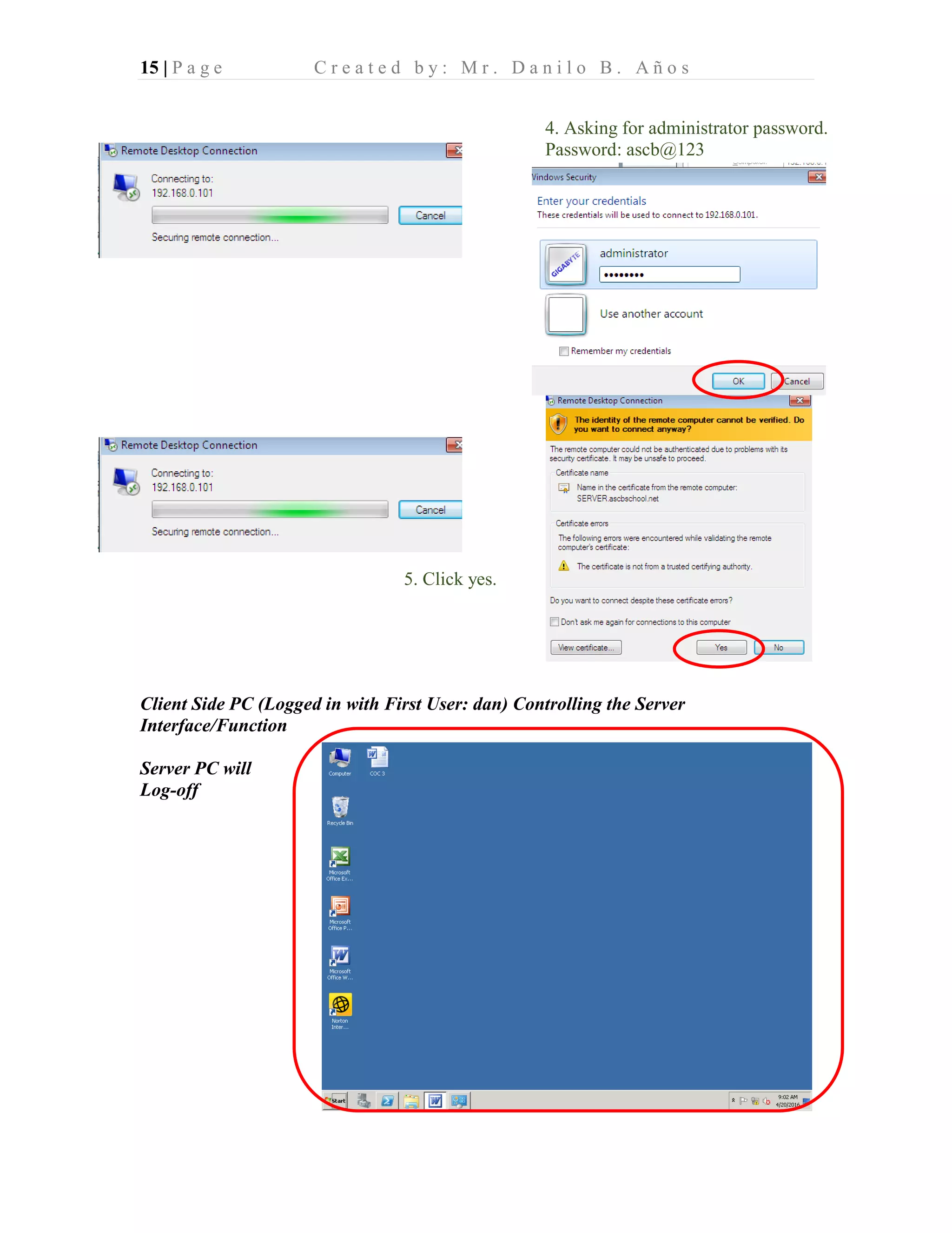 15 | P a g e C r e a t e d b y : M r . D a n i l o B . A ñ o s
Client Side PC (Logged in with First User: dan) Controlling the Server
Interface/Function
Server PC will
Log-off
4. Asking for administrator password.
Password: ascb@123
5. Click yes.
 
