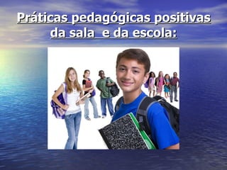 Práticas pedagógicas positivas da sala  e da escola: 