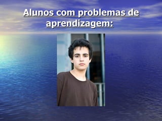 Alunos com problemas de aprendizagem:   