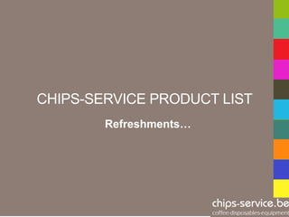 CHIPS-SERVICE PRODUCT LIST
        Refreshments…
 