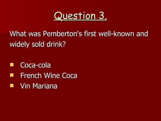 Question 3. What was Pemberton's first well-known and widely sold drink? Coca-cola French Wine Coca Vin Mariana 