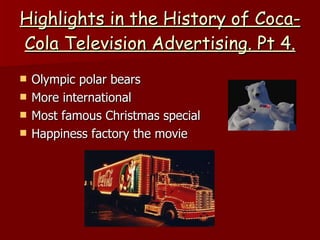 Highlights in the History of Coca-Cola Television Advertising. Pt 4. Olympic polar bears More international Most famous Christmas special Happiness factory the movie 
