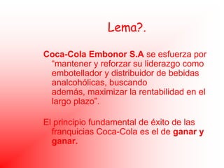 Lema?.<br />Coca-Cola Embonor S.A se esfuerza por “mantener y reforzar su liderazgo como embotellador y distribuidor de be...