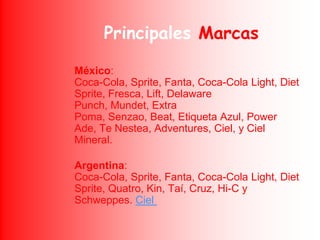 Principales Marcas<br />México:Coca-Cola, Sprite, Fanta, Coca-Cola Light, Diet Sprite, Fresca, Lift, Delaware Punch, Munde...