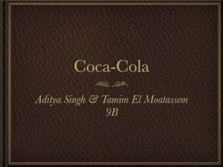 Coca-Cola
Aditya Singh & Tamim El Moatassem
                9B
 