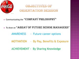    Communicating the   “company philoSophy”

   To draw an   “array of fUTUre Senior managerS”

         AWARENESS         - Future career options

         MOTIVATION        – By Pay, Benefits & Exposure

         ACHIEVEMENT - By Sharing Knowledge
 