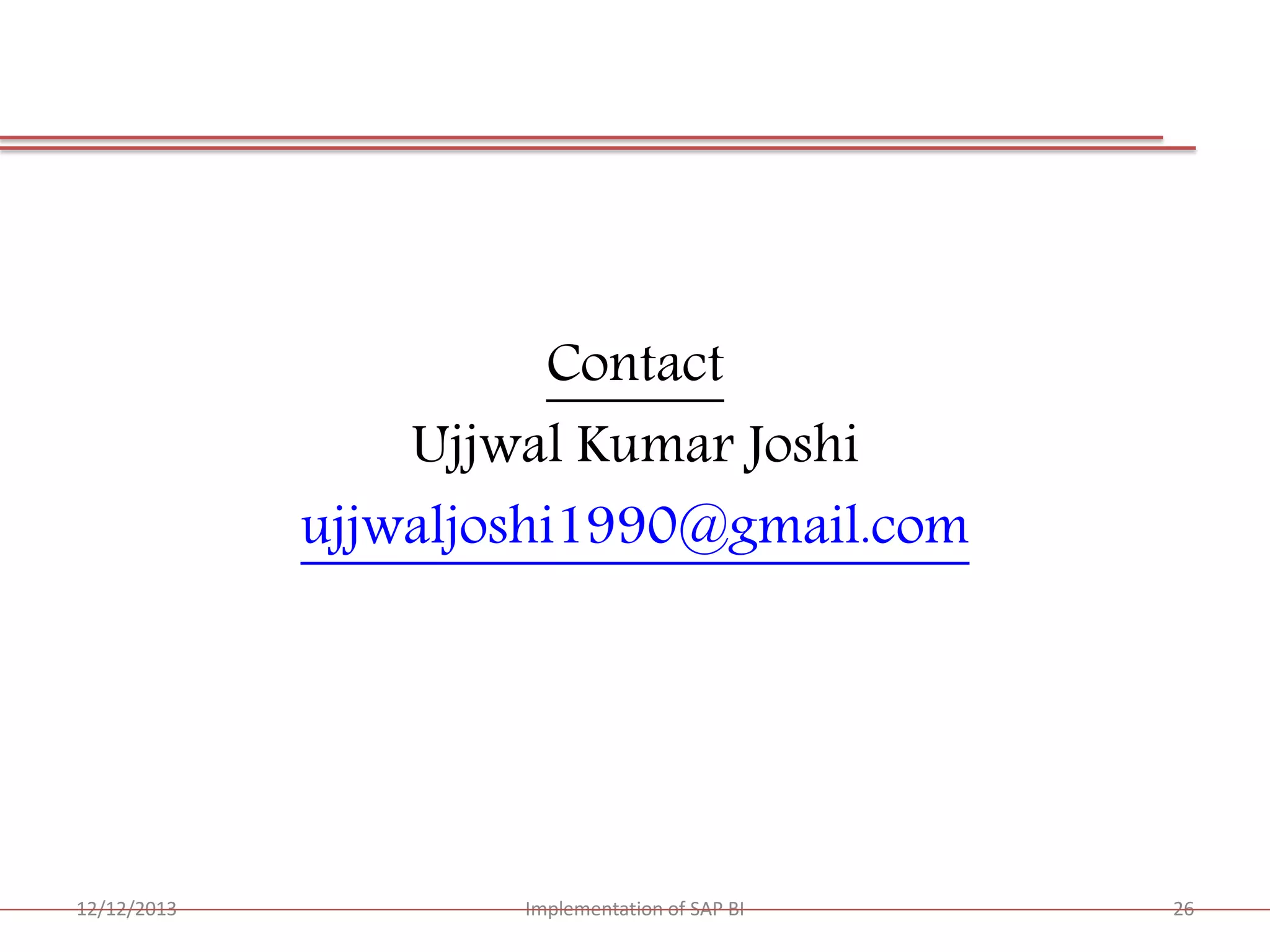 Contact
Ujjwal Kumar Joshi
ujjwaljoshi1990@gmail.com

12/12/2013

Implementation of SAP BI

26

 