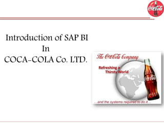 Introduction of SAP BI
In
COCA-COLA Co. LTD.

 