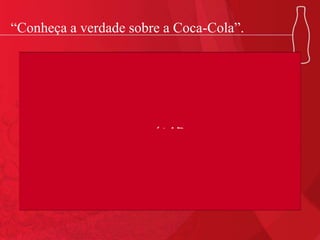 “Conheça a verdade sobre a Coca-Cola”.
 