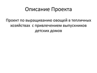 Описание Проекта
Проект по выращиванию овощей в тепличных
хозяйствах с привлечением выпускников
детских домов
 