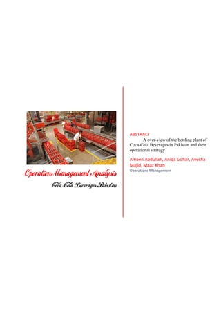 ABSTRACT
A over-view of the bottling plant of
Coca-Cola Beverages in Pakistan and their
operational strategy
Ameen Abdullah, Aniqa Gohar, Ayesha
Majid, Maaz Khan
Operations Management
 
