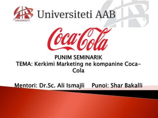 PUNIM SEMINARIK
TEMA: Kerkimi Marketing ne kompanine Coca-
Cola
Mentori: Dr.Sc. Ali Ismajli Punoi: Shar Bakalli
 
