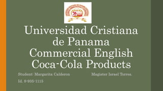 Universidad Cristiana
de Panama
Commercial English
Coca-Cola Products
Student: Margarita Calderon Magister Israel Torres.
Id. 8-935-1115
 