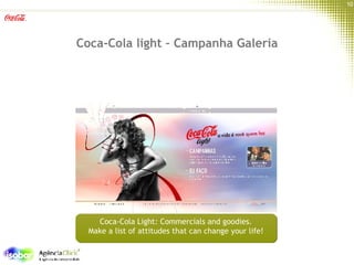 Coca-Cola light – Campanha Galeria Coca-Cola Light: Commercials and goodies.  Make a list of attitudes that can change your life!  