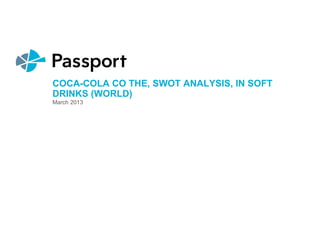 COCA-COLA CO THE, SWOT ANALYSIS, IN SOFT
DRINKS (WORLD)
March 2013
 
