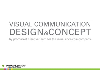 VISUAL COMMUNICATION
DESIGN&CONCEPT
by promarket creative team for the israel coca-cola company
 