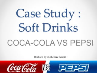 Case Study :
Soft Drinks
COCA-COLA VS PEPSI
Realised by : Labchara Sohaib
 