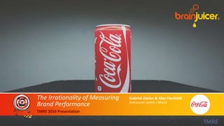 The Irrationality of Measuring
Brand Performance
TMRE 2016 Presentation
Gabriel Aleixo & Alex Haubold
BrainJuicer LatAm | Miami
 