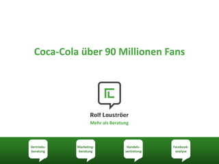 Vertriebs- beratung 
Marketing- beratung 
Facebook- analyse 
Handels- vertretung 
Mehr als Beratung 
Coca-Cola über 90 Millionen Fans  