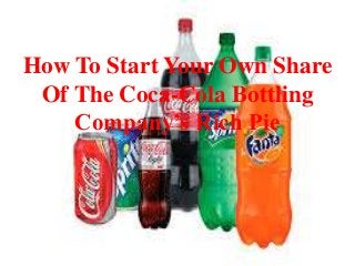 How To Start Your Own Share
Of The Coca-Cola Bottling
Company’s Rich Pie
 