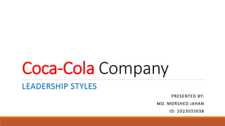 Coca-Cola Company
LEADERSHIP STYLES
PRESENTED BY:
MD. MORSHED JAHAN
ID: 2023033038
 