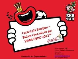 Автор проекту: PRP
                               Клієнт: The Coca-Cola Ukraine
                               Контакти:
                               Юлія Гуменяк
Номінація: №1 (ефективність)   jgumenyak@prp.com.ua
                               Тел. (044) 495-29-60
 