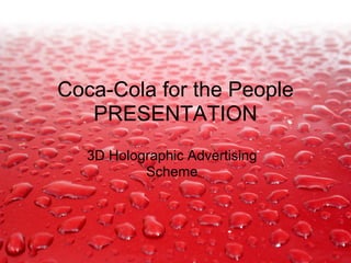 Coca-Cola for the People
   PRESENTATION
  3D Holographic Advertising
          Scheme
 