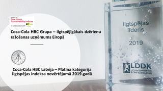 Coca-Cola HBC Grupa – ilgtspējīgākais dzērienu
ražošanas uzņēmums Eiropā
Coca-Cola HBC Latvija – Platīna kategorija
Ilgtspējas indeksa novērtējumā 2019.gadā
 
