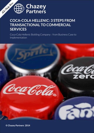 Chazey Partners Case Study Series | 1
COCA-COLA HELLENIC: 3 STEPS FROM
TRANSACTIONAL TO COMMERCIAL
SERVICES
Coca-Cola Hellenic Bottling Company : from Business Case to
Implementation
© Chazey Partners 2014
 