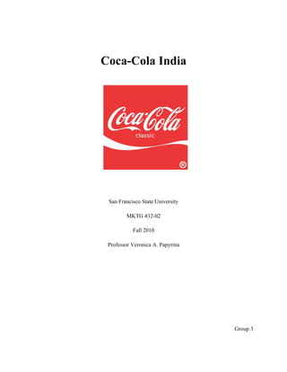 Coca-Cola India




 San Francisco State University

        MKTG 432-02

           Fall 2010

 Professor Veronica A. Papyrina




                                  Group 3
 