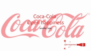 Coca-Cola:
Open happiness
Jennifer Soto
 
